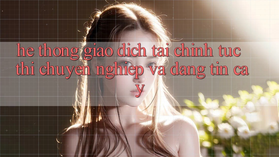 Hệ Thống Giao Dịch Tài Chính: Tức thì, Chuyên nghiệp Và Đáng tin cậy Hệ Thống Giao Dịch Tài Chính: Tức thì, Chuyên nghiệp Và Đáng tin cậy