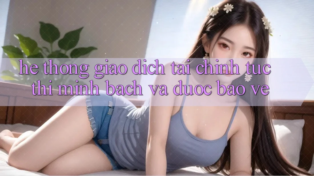 Hệ Thống Giao Dịch Tài Chính: Tức thì, Minh Bạch Và Được bảo vệ Hệ Thống Giao Dịch Tài Chính: Tức thì, Minh Bạch Và Được bảo vệ