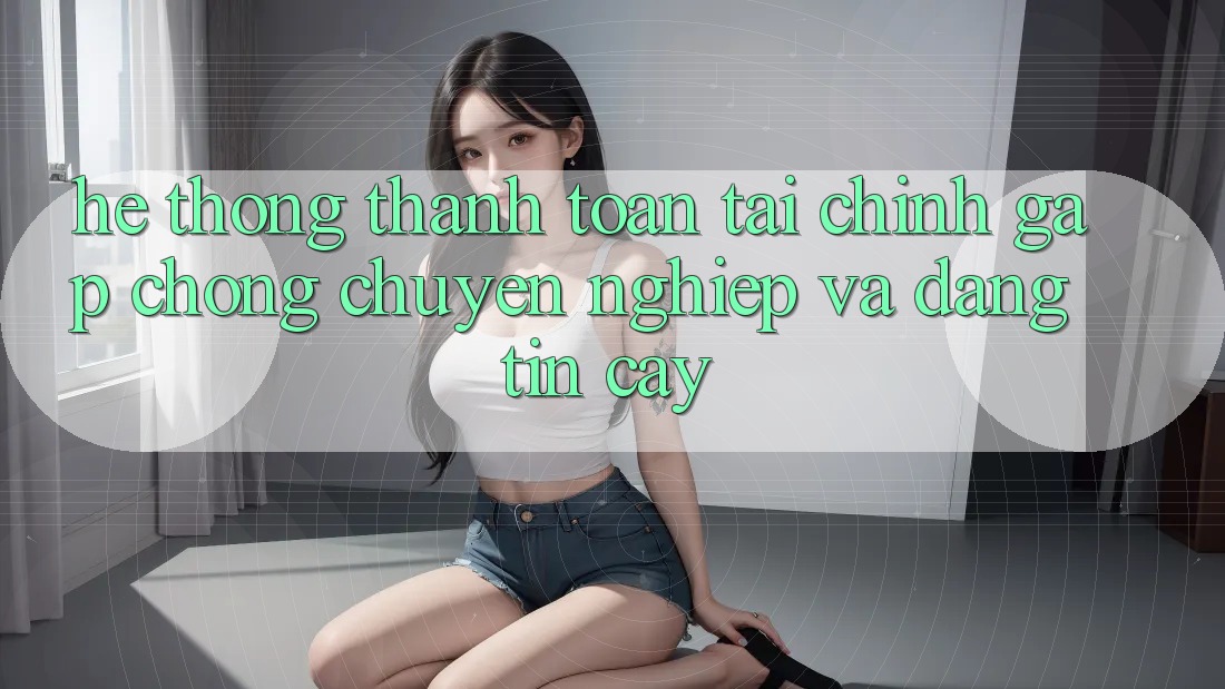 Hệ Thống Thanh toán Tài Chính: Gấp Chóng, Chuyên nghiệp Và Đáng tin cậy Hệ Thống Thanh toán Tài Chính: Gấp Chóng, Chuyên nghiệp Và Đáng tin cậy