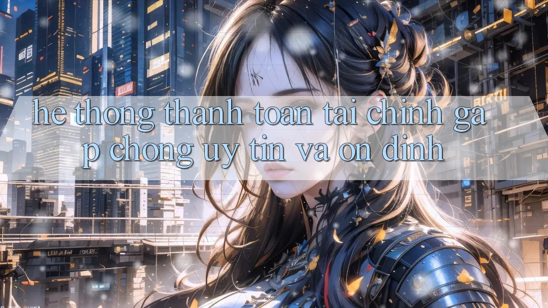 Hệ Thống Thanh toán Tài Chính: Gấp Chóng, Uy tín Và Ổn định