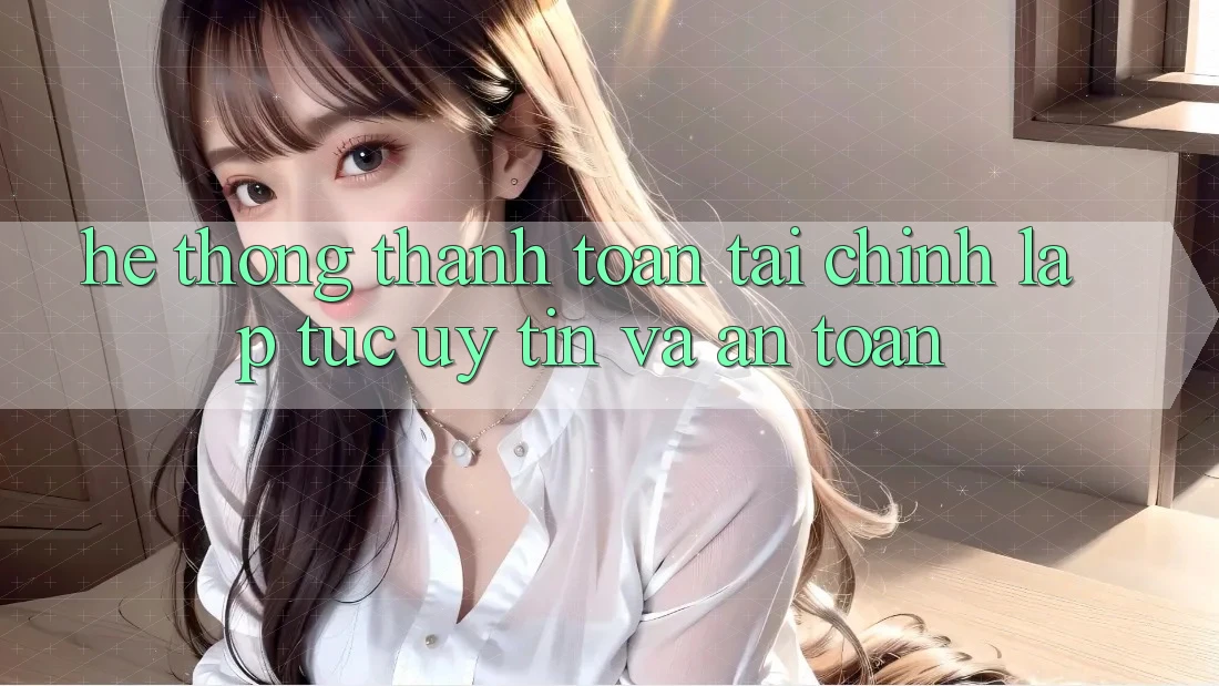 Hệ Thống Thanh toán Tài Chính: Lập tức, Uy tín Và An Toàn Hệ Thống Thanh toán Tài Chính: Lập tức, Uy tín Và An Toàn