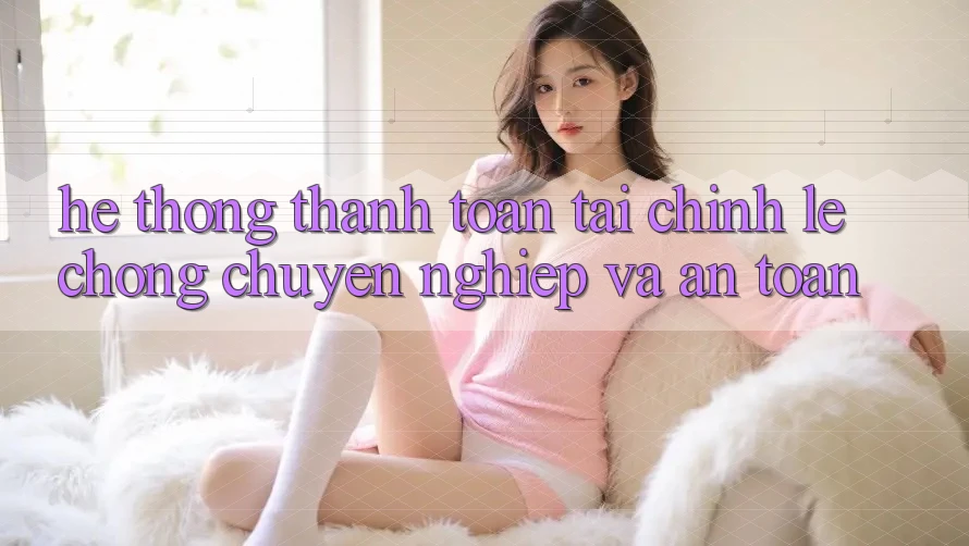 Hệ Thống Thanh toán Tài Chính: Lẹ chóng, Chuyên nghiệp Và An Toàn Hệ Thống Thanh toán Tài Chính: Lẹ chóng, Chuyên nghiệp Và An Toàn