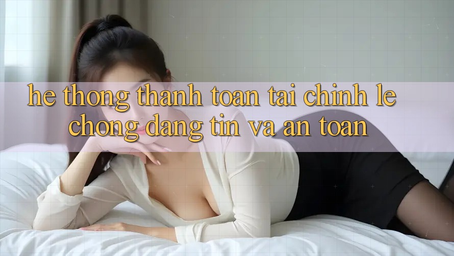 Hệ Thống Thanh toán Tài Chính: Lẹ chóng, Đáng tin Và An Toàn Hệ Thống Thanh toán Tài Chính: Lẹ chóng, Đáng tin Và An Toàn