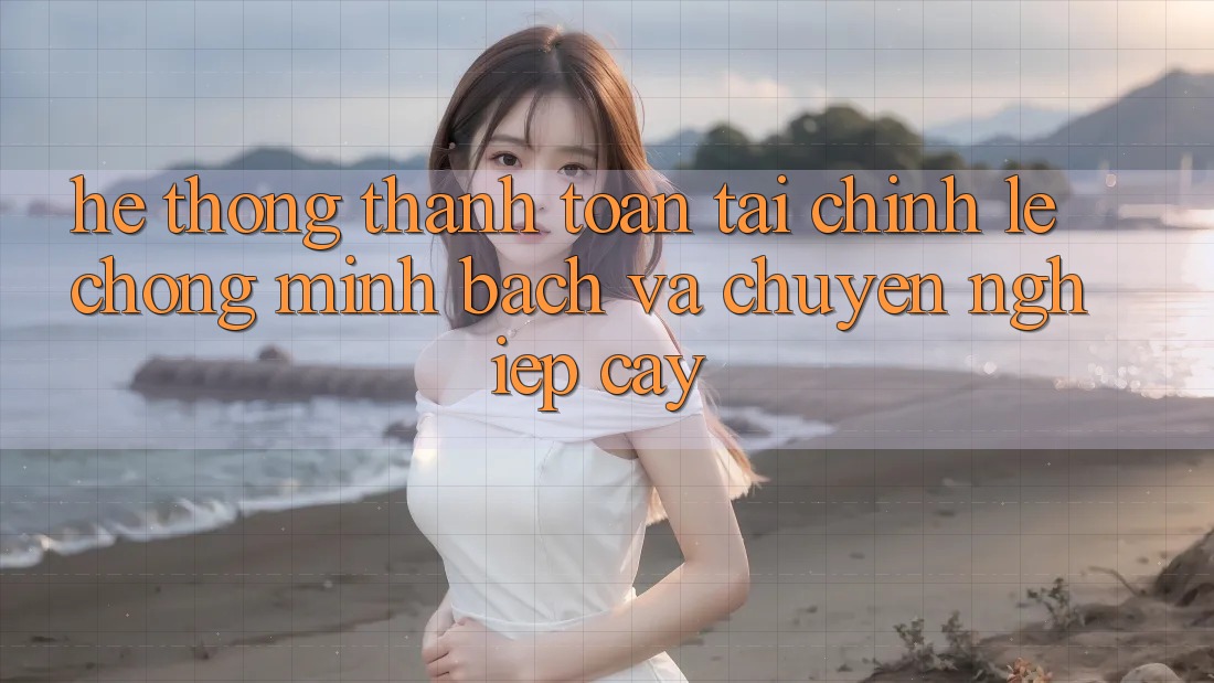 Hệ Thống Thanh toán Tài Chính: Lẹ Chóng, Minh Bạch Và Chuyên nghiệp cậy Hệ Thống Thanh toán Tài Chính: Lẹ Chóng, Minh Bạch Và Chuyên nghiệp cậy