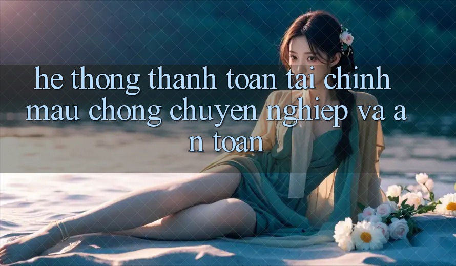 Hệ Thống Thanh toán Tài Chính: Mau Chóng, Chuyên nghiệp Và An Toàn Hệ Thống Thanh toán Tài Chính: Mau Chóng, Chuyên nghiệp Và An Toàn