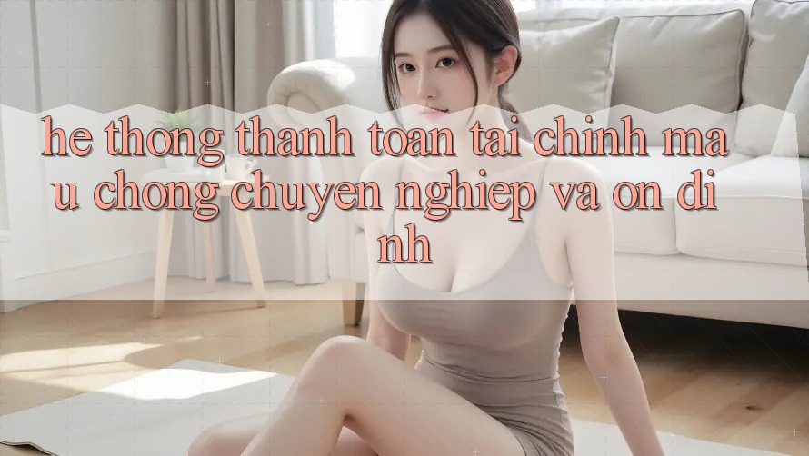 Hệ Thống Thanh toán Tài Chính: Mau Chóng, Chuyên nghiệp Và Ổn định Hệ Thống Thanh toán Tài Chính: Mau Chóng, Chuyên nghiệp Và Ổn định