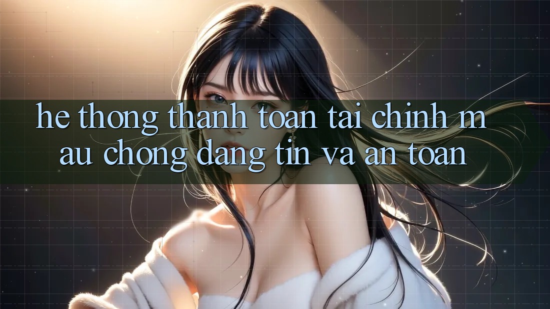 Hệ Thống Thanh toán Tài Chính: Mau Chóng, Đáng tin Và An Toàn Hệ Thống Thanh toán Tài Chính: Mau Chóng, Đáng tin Và An Toàn