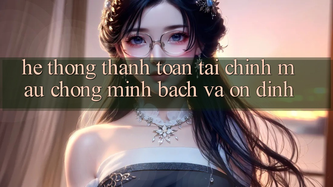 Hệ Thống Thanh toán Tài Chính: Mau Chóng, Minh Bạch Và Ổn định Hệ Thống Thanh toán Tài Chính: Mau Chóng, Minh Bạch Và Ổn định