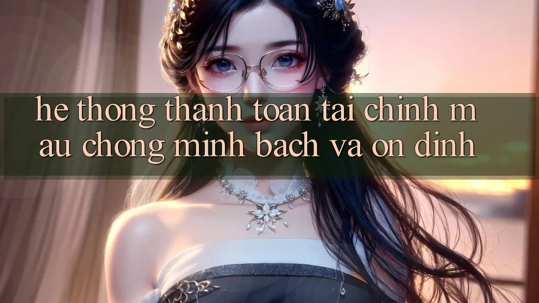 Hệ Thống Thanh toán Tài Chính: Mau Chóng, Minh Bạch Và Ổn định Hệ Thống Thanh toán Tài Chính: Mau Chóng, Minh Bạch Và Ổn định