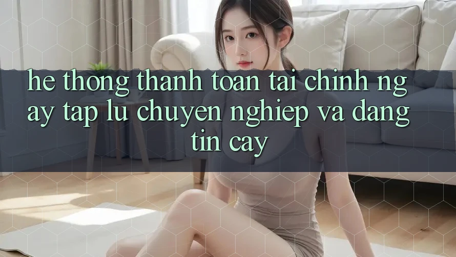 Hệ Thống Thanh toán Tài Chính: Ngay tắp lự, Chuyên nghiệp Và Đáng tin cậy Hệ Thống Thanh toán Tài Chính: Ngay tắp lự, Chuyên nghiệp Và Đáng tin cậy