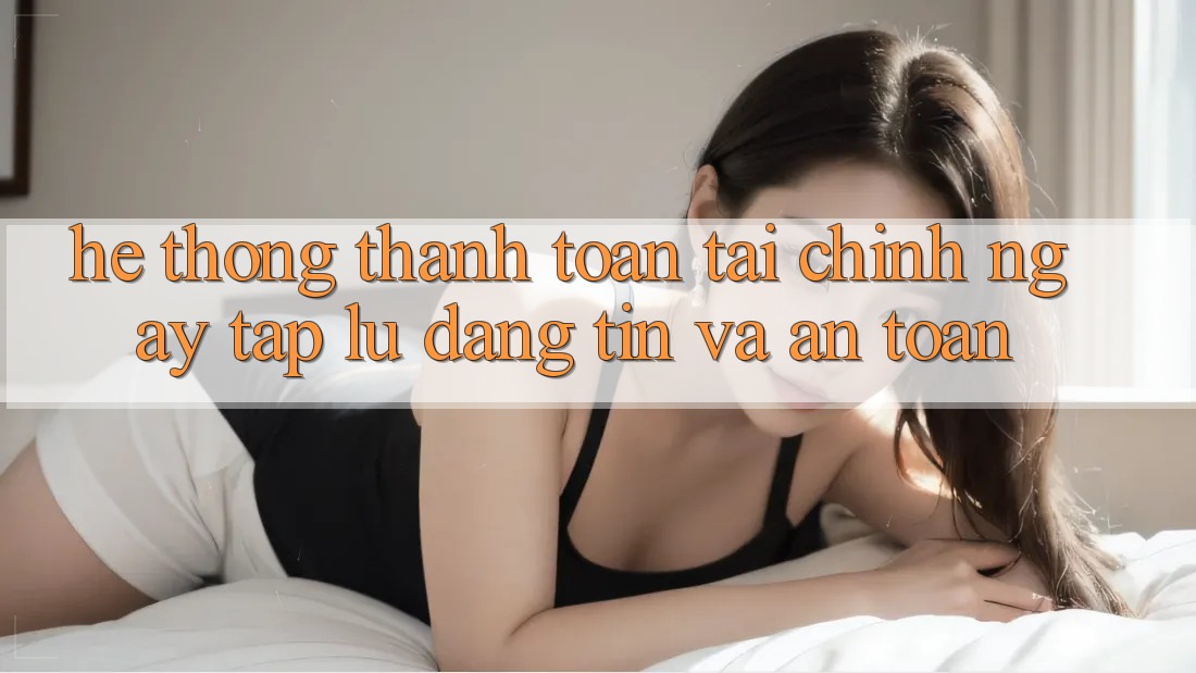 Hệ Thống Thanh toán Tài Chính: Ngay tắp lự, Đáng tin Và An Toàn Hệ Thống Thanh toán Tài Chính: Ngay tắp lự, Đáng tin Và An Toàn