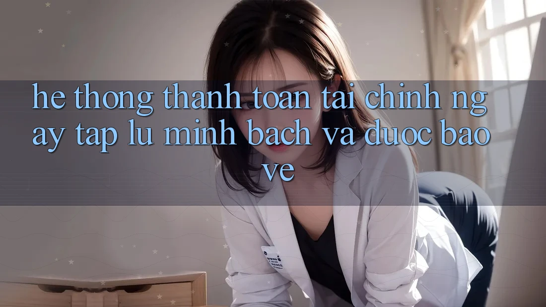 Hệ Thống Thanh toán Tài Chính: Ngay tắp lự, Minh Bạch Và Được bảo vệ Hệ Thống Thanh toán Tài Chính: Ngay tắp lự, Minh Bạch Và Được bảo vệ