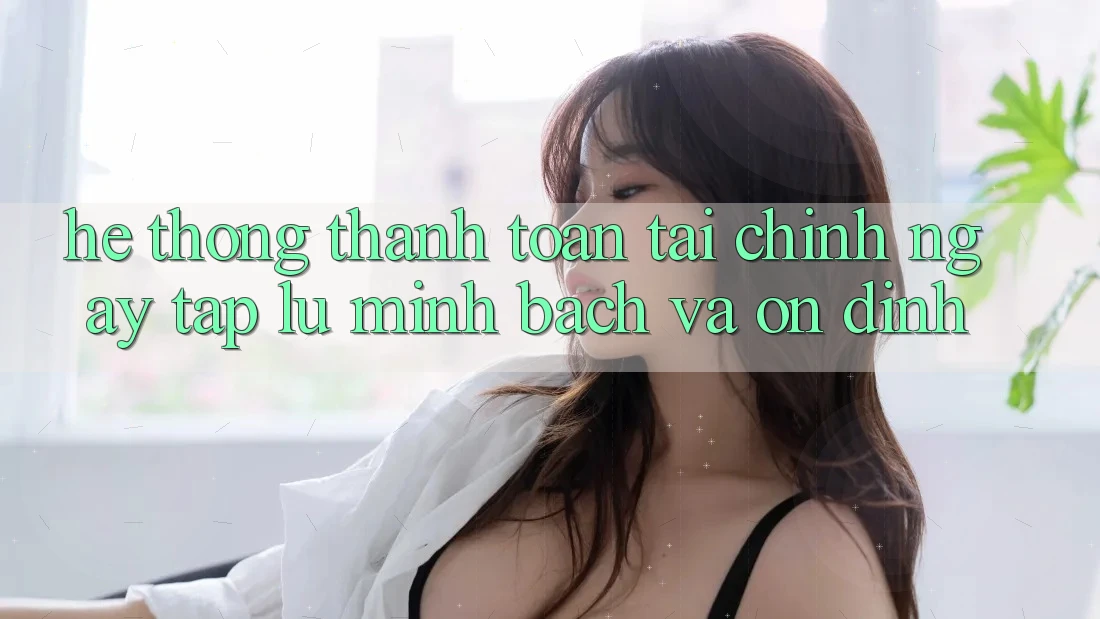 Hệ Thống Thanh toán Tài Chính: Ngay tắp lự, Minh Bạch Và Ổn định Hệ Thống Thanh toán Tài Chính: Ngay tắp lự, Minh Bạch Và Ổn định