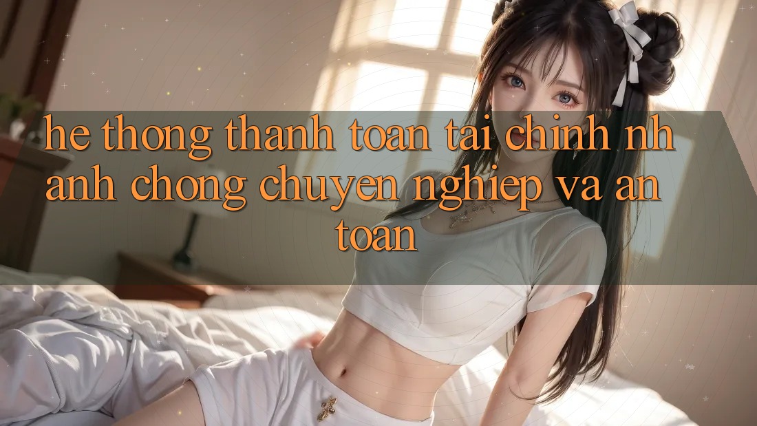 Hệ Thống Thanh toán Tài Chính: Nhanh Chóng, Chuyên nghiệp Và An Toàn Hệ Thống Thanh toán Tài Chính: Nhanh Chóng, Chuyên nghiệp Và An Toàn