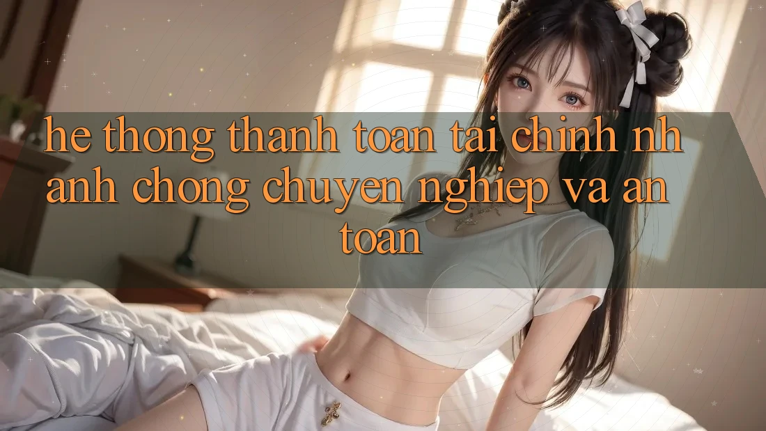 Hệ Thống Thanh toán Tài Chính: Nhanh chóng, Chuyên nghiệp Và An Toàn Hệ Thống Thanh toán Tài Chính: Nhanh chóng, Chuyên nghiệp Và An Toàn