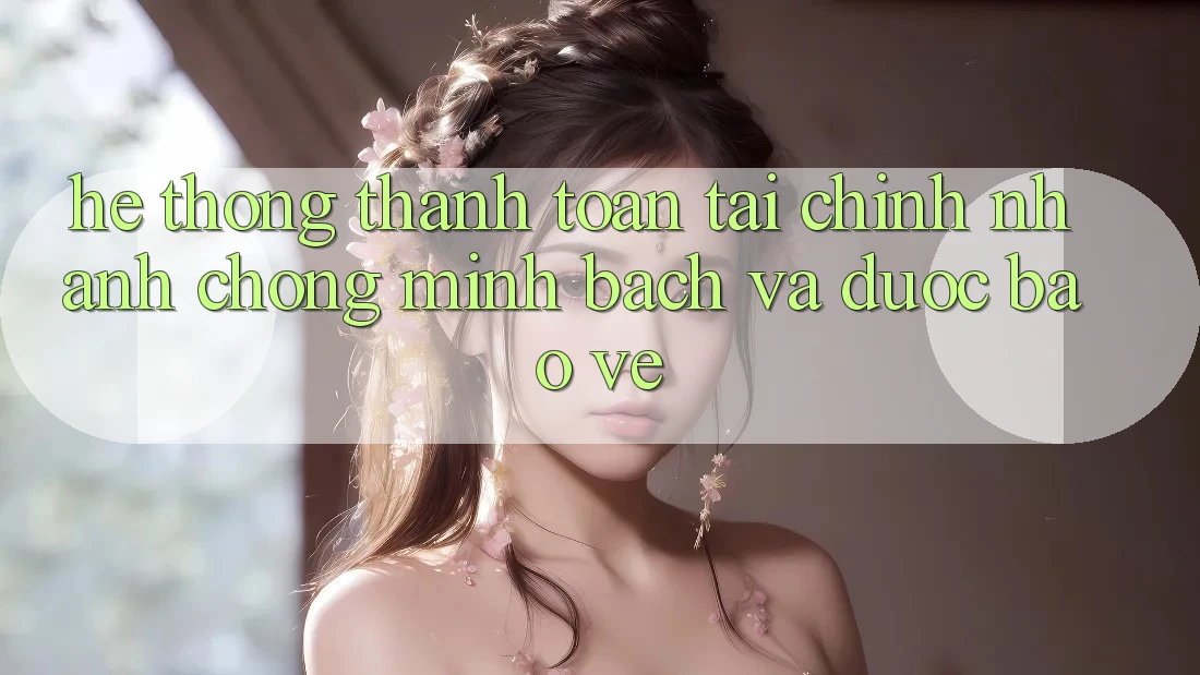 Hệ Thống Thanh toán Tài Chính: Nhanh Chóng, Minh Bạch Và Được bảo vệ Hệ Thống Thanh toán Tài Chính: Nhanh Chóng, Minh Bạch Và Được bảo vệ