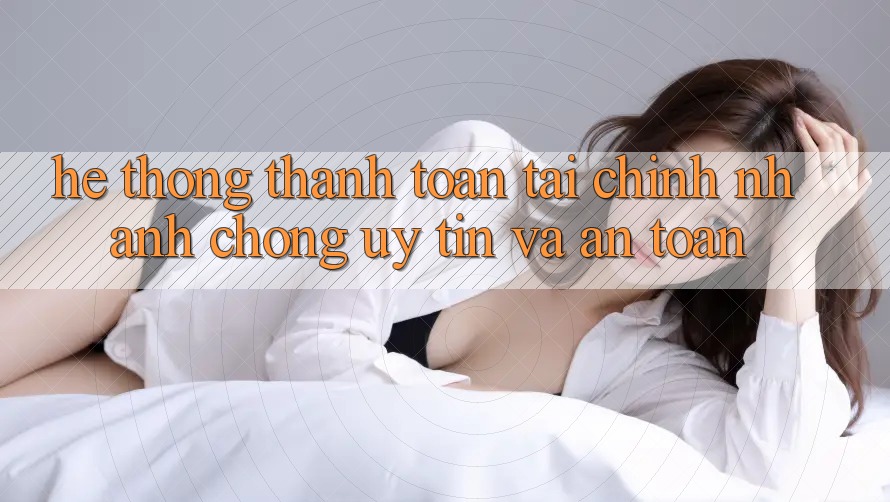 Hệ Thống Thanh toán Tài Chính: Nhanh chóng, Uy tín Và An Toàn Hệ Thống Thanh toán Tài Chính: Nhanh chóng, Uy tín Và An Toàn