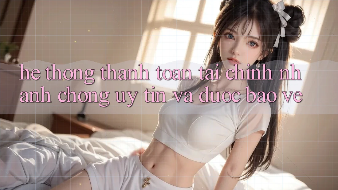 Hệ Thống Thanh toán Tài Chính: Nhanh Chóng, Uy tín Và Được bảo vệ Hệ Thống Thanh toán Tài Chính: Nhanh Chóng, Uy tín Và Được bảo vệ