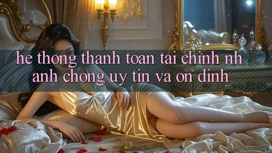 Hệ Thống Thanh toán Tài Chính: Nhanh chóng, Uy tín Và Ổn định Hệ Thống Thanh toán Tài Chính: Nhanh chóng, Uy tín Và Ổn định