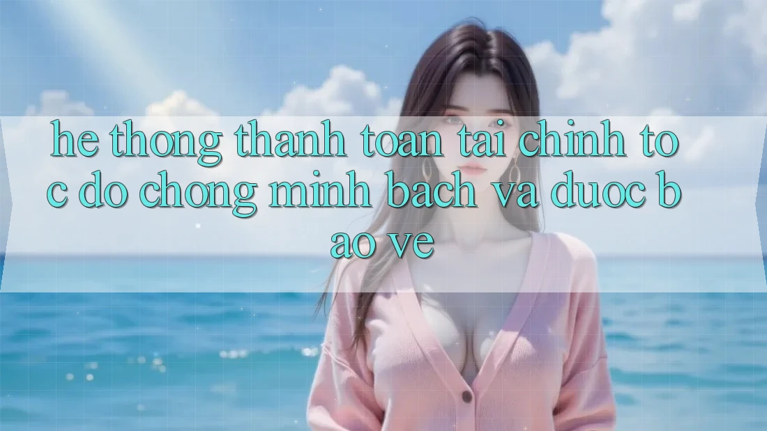 Hệ Thống Thanh toán Tài Chính: Tốc độ Chóng, Minh Bạch Và Được bảo vệ Hệ Thống Thanh toán Tài Chính: Tốc độ Chóng, Minh Bạch Và Được bảo vệ