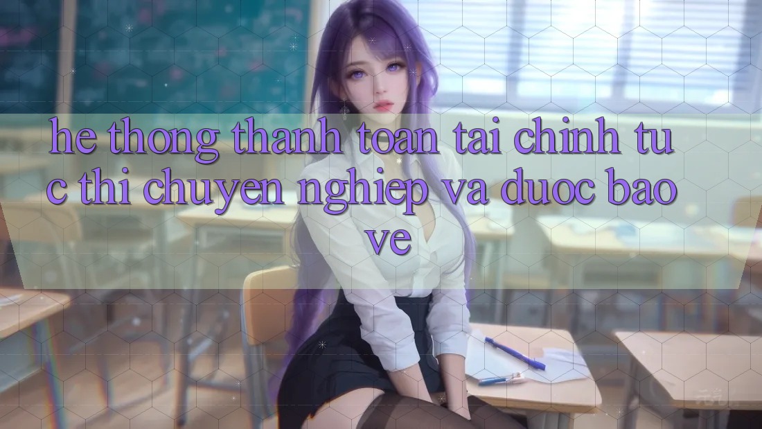 Hệ Thống Thanh toán Tài Chính: Tức thì, Chuyên nghiệp Và Được bảo vệ Hệ Thống Thanh toán Tài Chính: Tức thì, Chuyên nghiệp Và Được bảo vệ