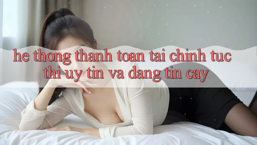 Hệ Thống Thanh toán Tài Chính: Tức thì, Uy tín Và Đáng tin cậy Hệ Thống Thanh toán Tài Chính: Tức thì, Uy tín Và Đáng tin cậy