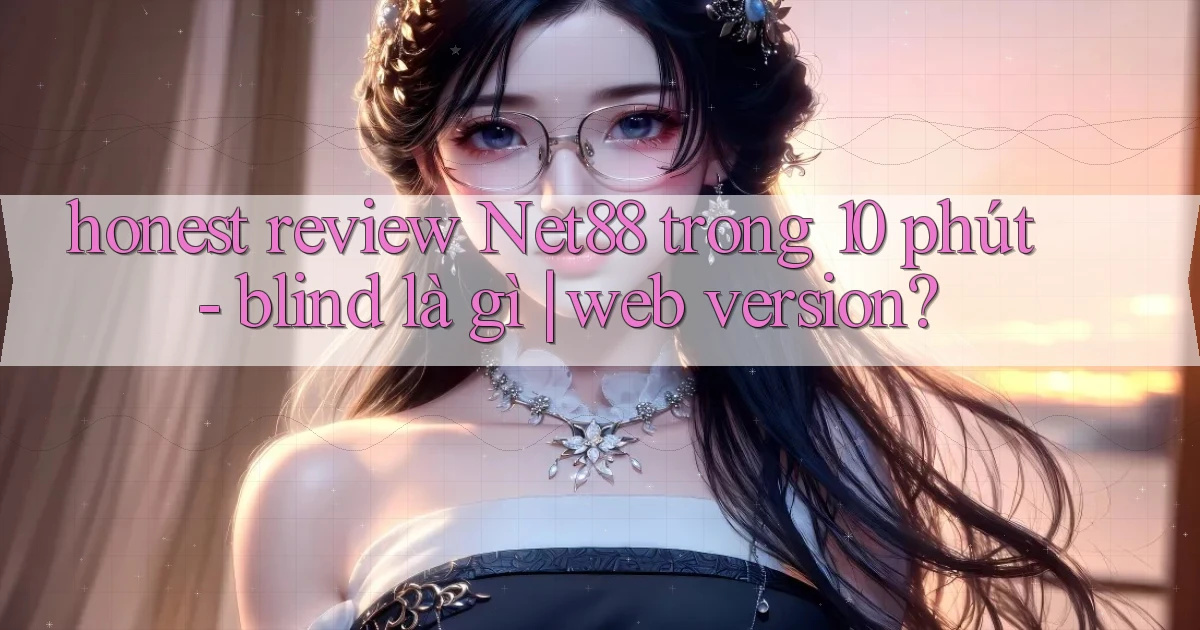 honest review Net88 trong 10 phút   blind là gì web version