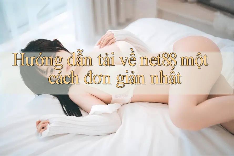 Hướng dẫn tải về net88 một cách đơn giản nhất Hướng dẫn tải về net88 một cách đơn giản nhất
