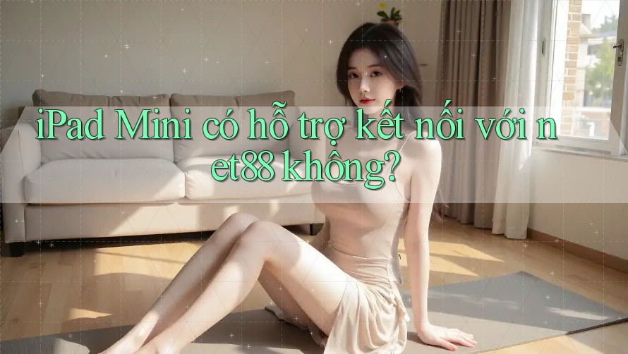 iPad Mini có hỗ trợ kết nối với net88 không? iPad Mini có hỗ trợ kết nối với net88 không?
