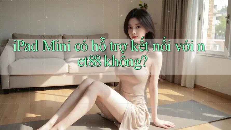 iPad Mini có hỗ trợ kết nối với net88 không? iPad Mini có hỗ trợ kết nối với net88 không?