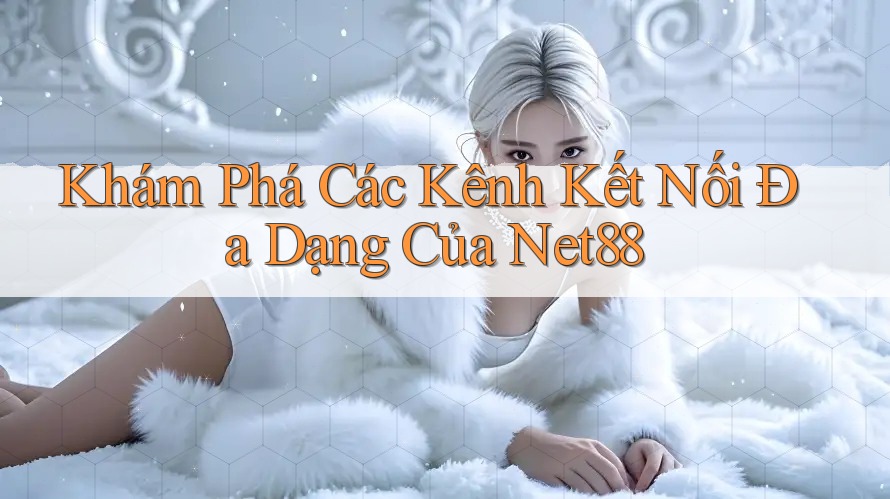 Khám Phá Các Kênh Kết Nối Đa Dạng Của Net88 Khám Phá Các Kênh Kết Nối Đa Dạng Của Net88