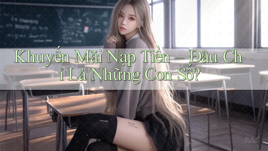 Khuyến Mãi Nạp Tiền – Đâu Chỉ Là Những Con Số? Khuyến Mãi Nạp Tiền – Đâu Chỉ Là Những Con Số?