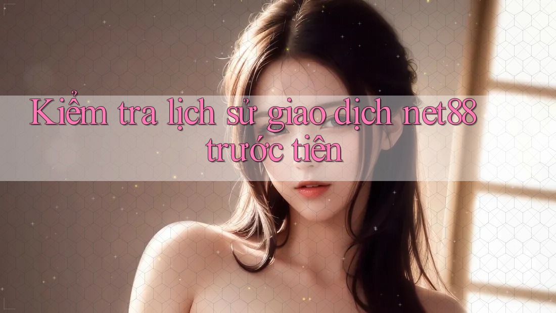 Kiểm tra lịch sử giao dịch net88 trước tiên Kiểm tra lịch sử giao dịch net88 trước tiên
