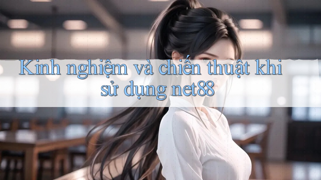 Kinh nghiệm và chiến thuật khi sử dụng net88 Kinh nghiệm và chiến thuật khi sử dụng net88
