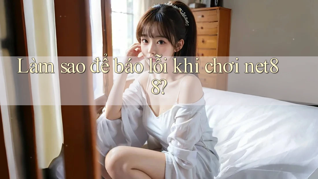 Làm sao để báo lỗi khi chơi net88? Làm sao để báo lỗi khi chơi net88?