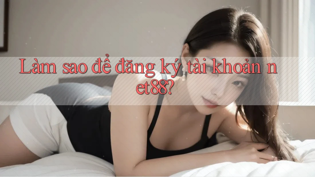 Làm sao để đăng ký tài khoản net88? Làm sao để đăng ký tài khoản net88?