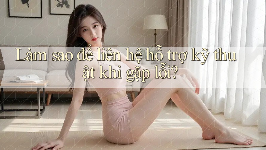 Làm sao để liên hệ hỗ trợ kỹ thuật khi gặp lỗi? Làm sao để liên hệ hỗ trợ kỹ thuật khi gặp lỗi?