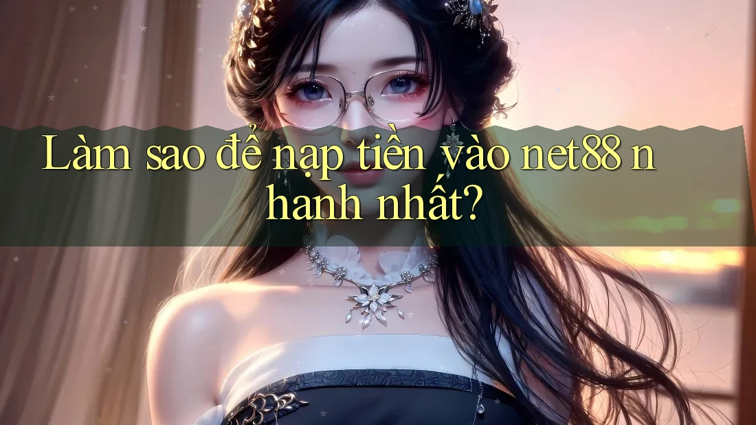 Làm sao để nạp tiền vào net88 nhanh nhất? Làm sao để nạp tiền vào net88 nhanh nhất?