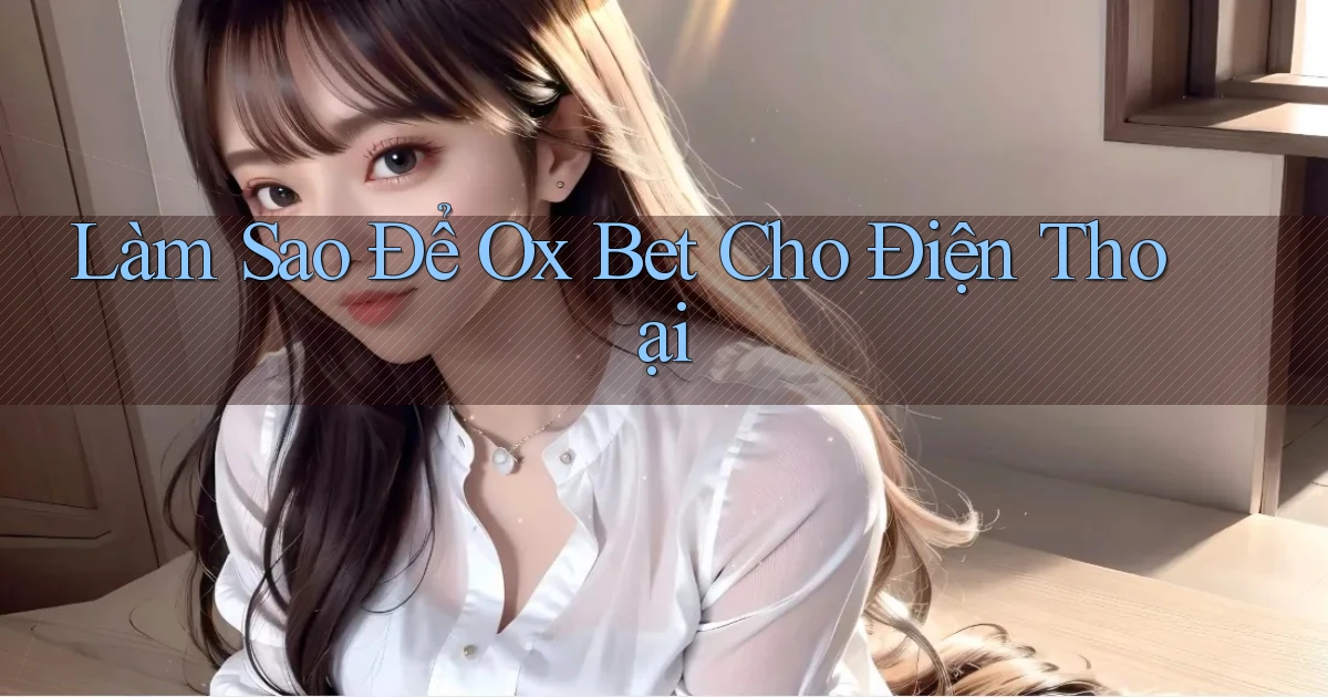làm sao để ox bet cho điện thoại