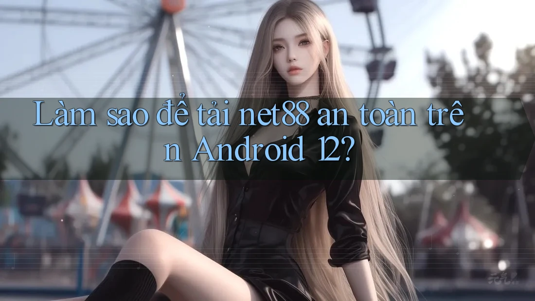 Làm sao để tải net88 an toàn trên Android 12? Làm sao để tải net88 an toàn trên Android 12?