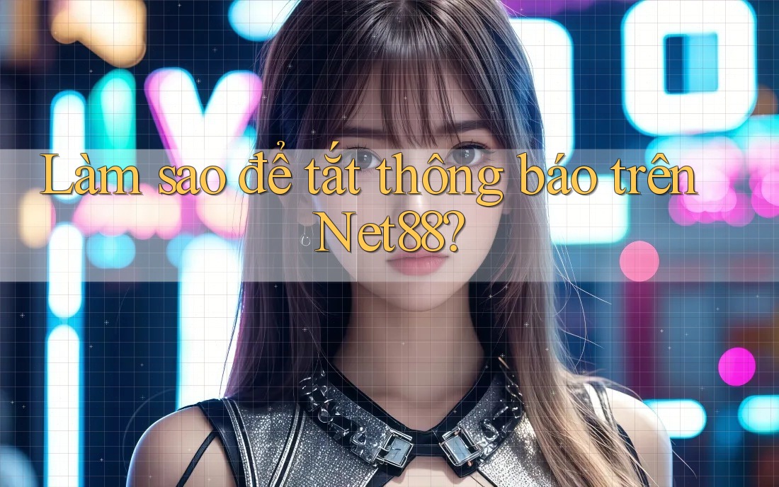 Làm sao để tắt thông báo trên Net88?