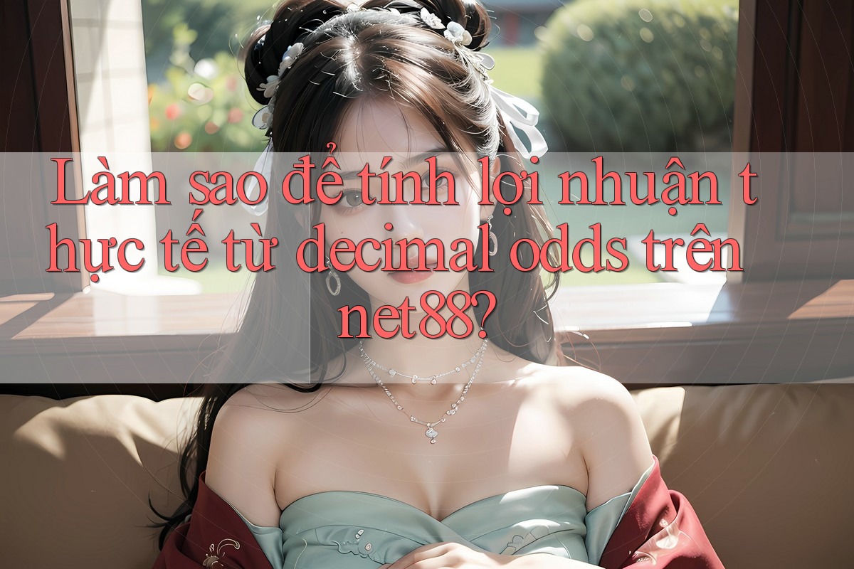 Làm sao để tính lợi nhuận thực tế từ decimal odds trên net88? Làm sao để tính lợi nhuận thực tế từ decimal odds trên net88?