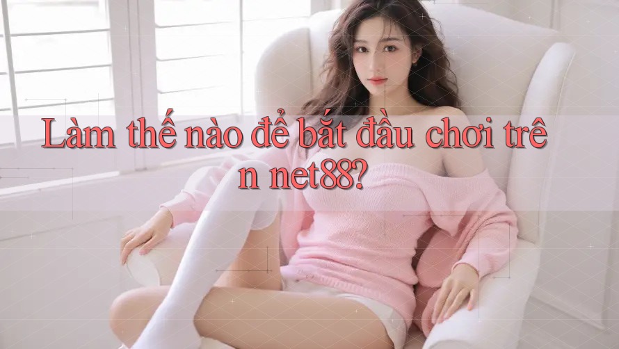 Làm thế nào để bắt đầu chơi trên net88? Làm thế nào để bắt đầu chơi trên net88?