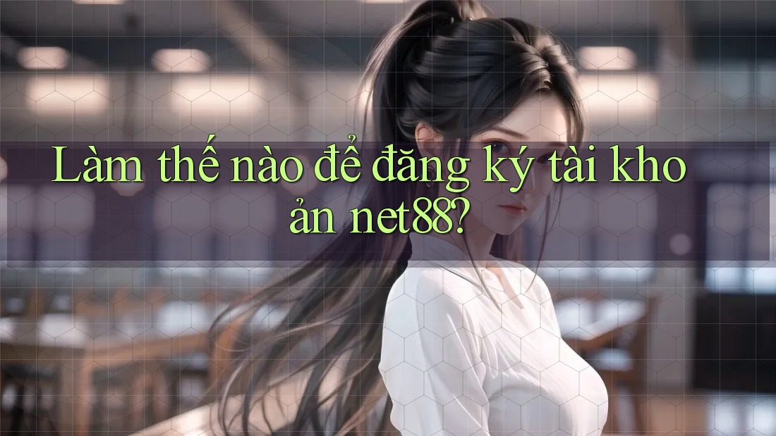 Làm thế nào để đăng ký tài khoản net88? Làm thế nào để đăng ký tài khoản net88?