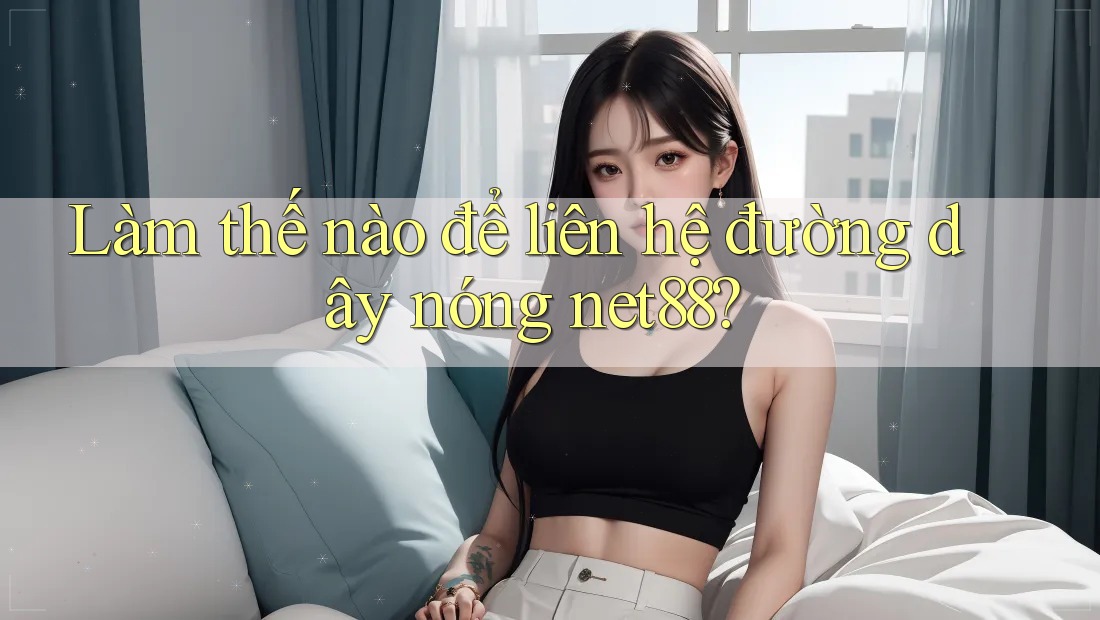 Làm thế nào để liên hệ đường dây nóng net88? Làm thế nào để liên hệ đường dây nóng net88?