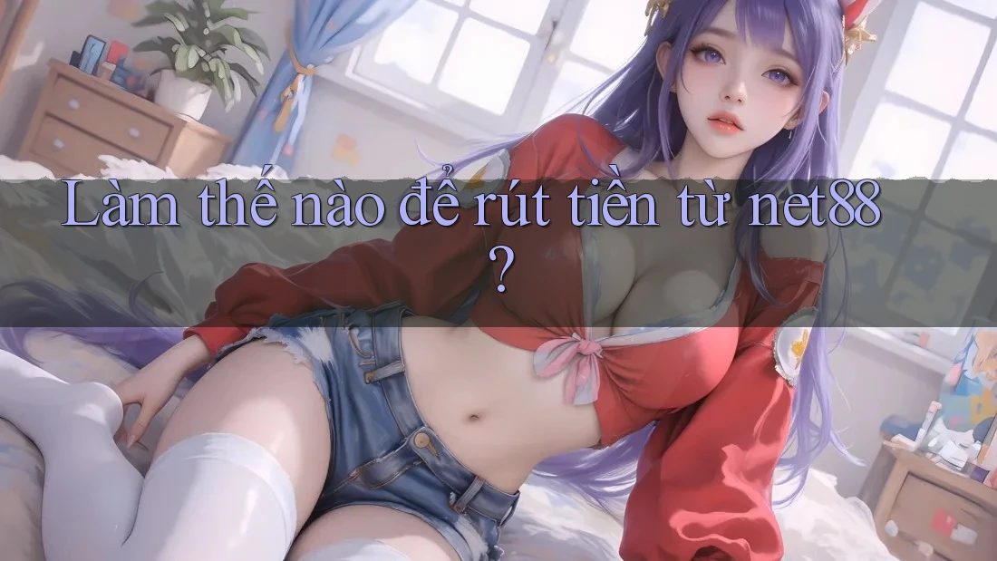 Làm thế nào để rút tiền từ Net88? Làm thế nào để rút tiền từ Net88?