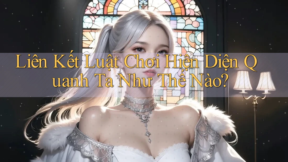 Liên Kết Luật Chơi Hiện Diện Quanh Ta Như Thế Nào? Liên Kết Luật Chơi Hiện Diện Quanh Ta Như Thế Nào?