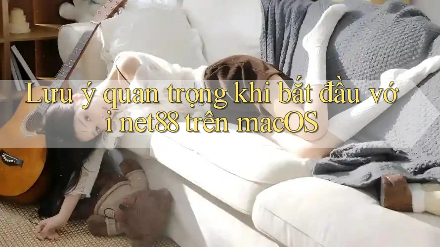 Lưu ý quan trọng khi bắt đầu với net88 trên macOS Lưu ý quan trọng khi bắt đầu với net88 trên macOS