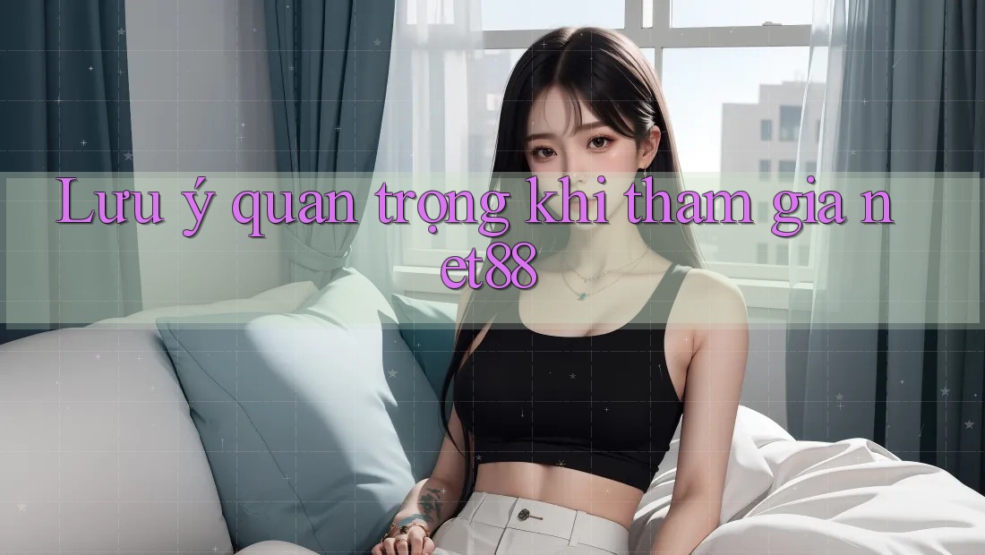 Lưu ý quan trọng khi tham gia net88 Lưu ý quan trọng khi tham gia net88