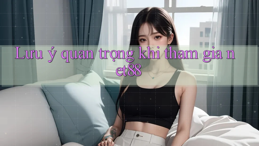 Lưu ý quan trọng khi tham gia net88 Lưu ý quan trọng khi tham gia net88
